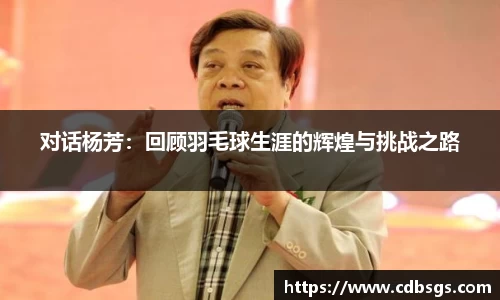 对话杨芳：回顾羽毛球生涯的辉煌与挑战之路
