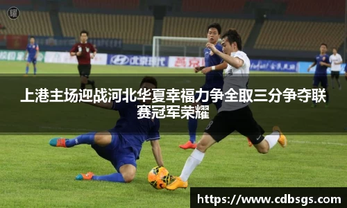 上港主场迎战河北华夏幸福力争全取三分争夺联赛冠军荣耀